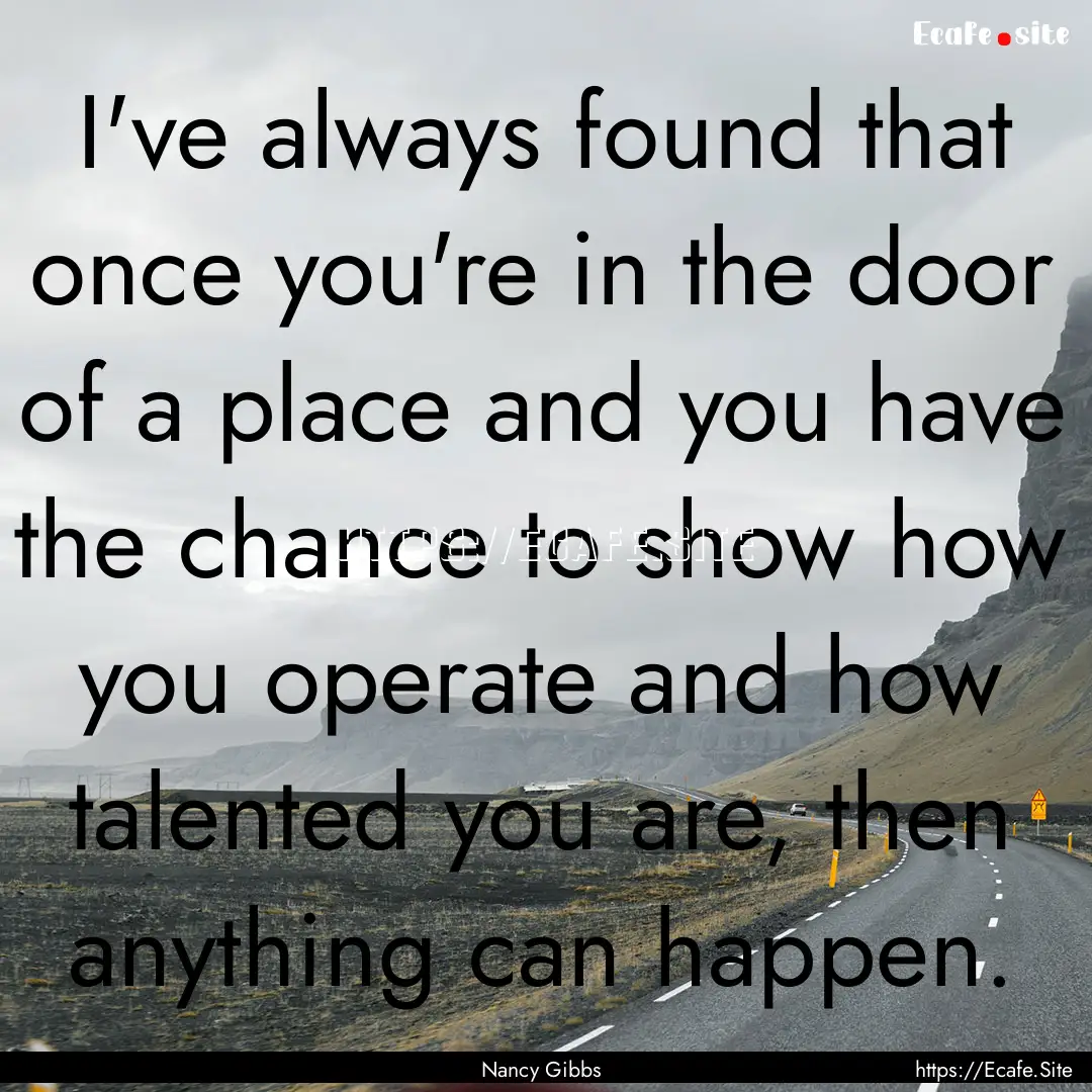 I've always found that once you're in the.... : Quote by Nancy Gibbs