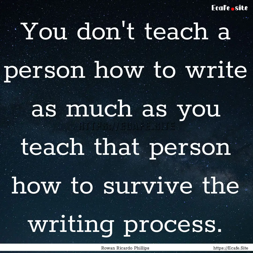 You don't teach a person how to write as.... : Quote by Rowan Ricardo Phillips