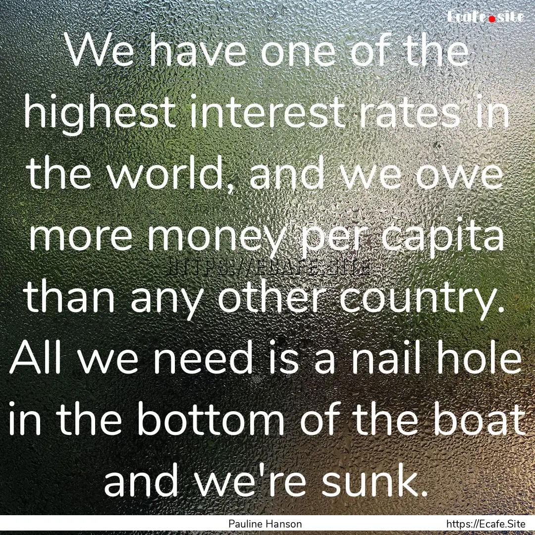 We have one of the highest interest rates.... : Quote by Pauline Hanson