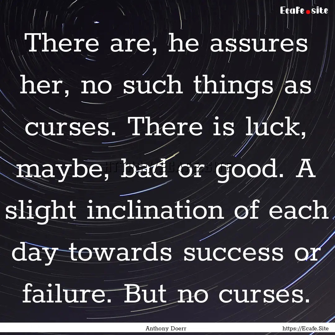 There are, he assures her, no such things.... : Quote by Anthony Doerr