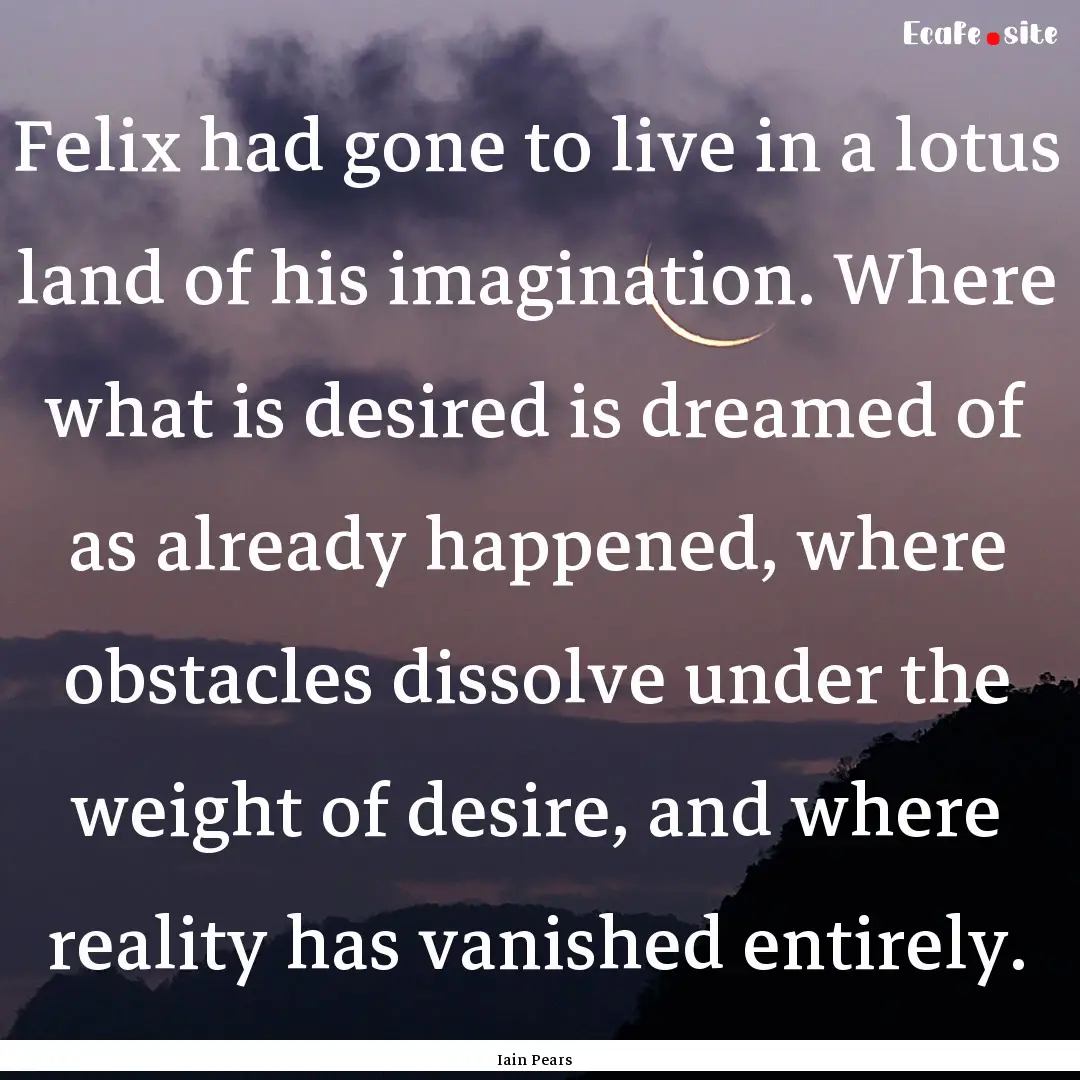 Felix had gone to live in a lotus land of.... : Quote by Iain Pears