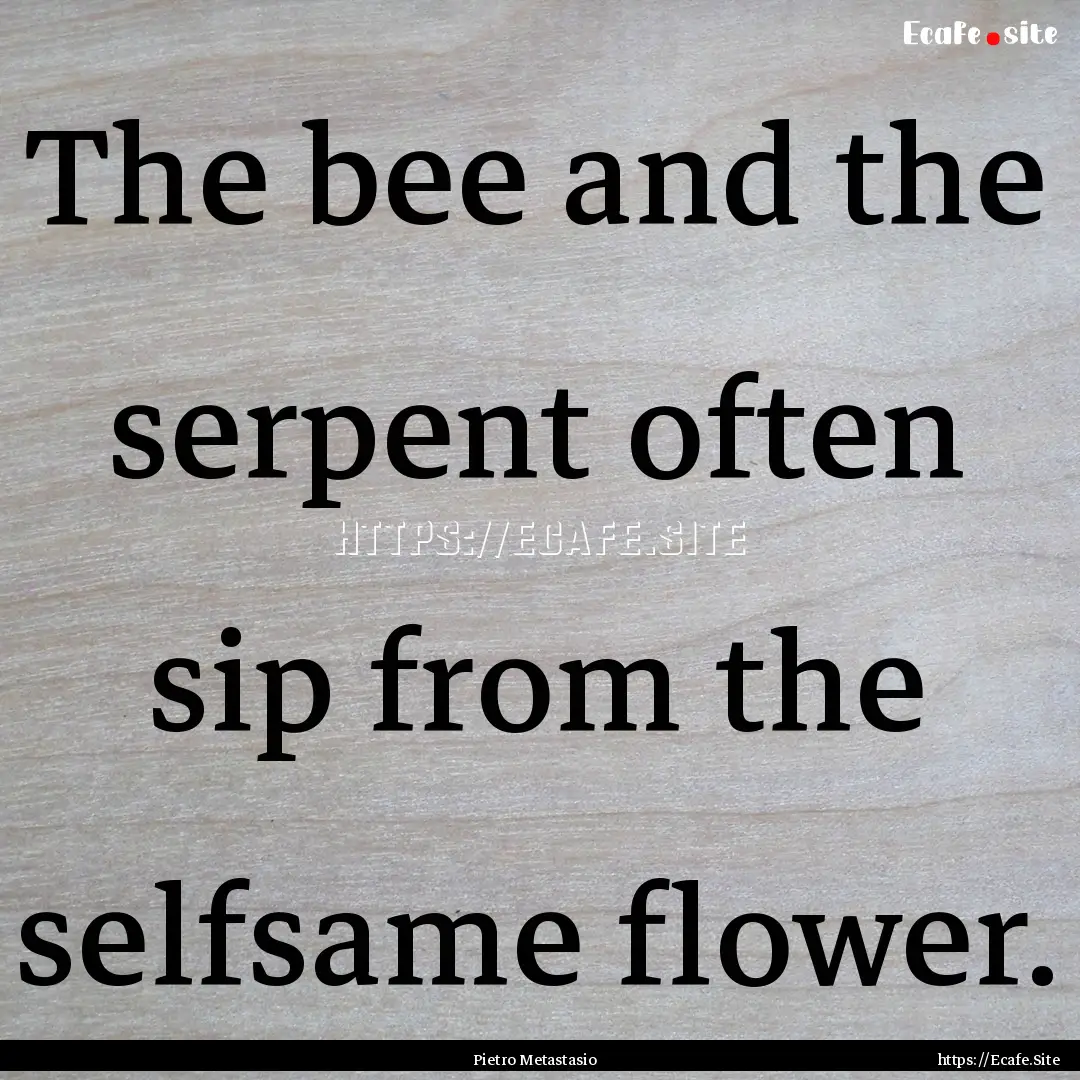 The bee and the serpent often sip from the.... : Quote by Pietro Metastasio