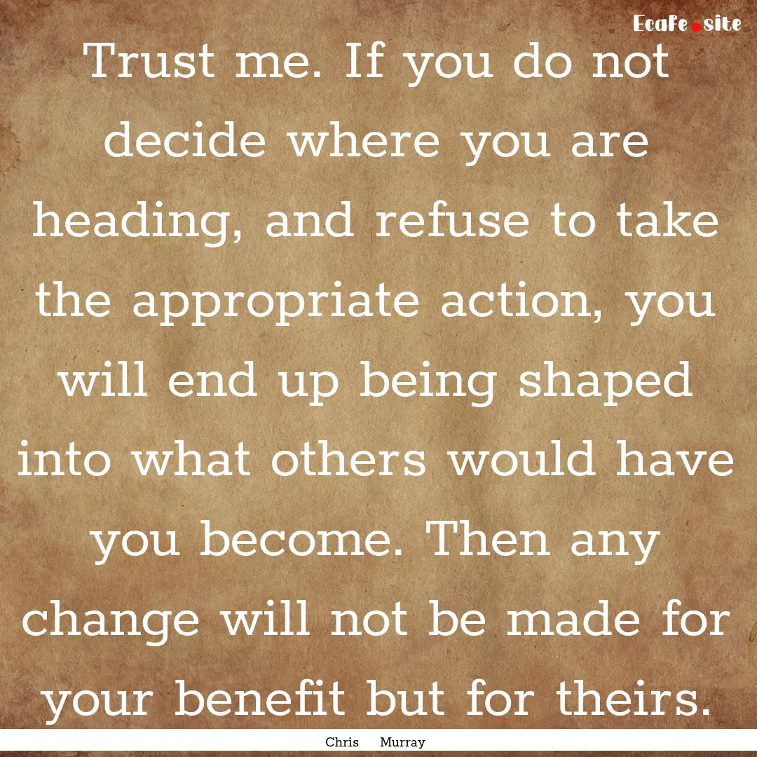 Trust me. If you do not decide where you.... : Quote by Chris Murray