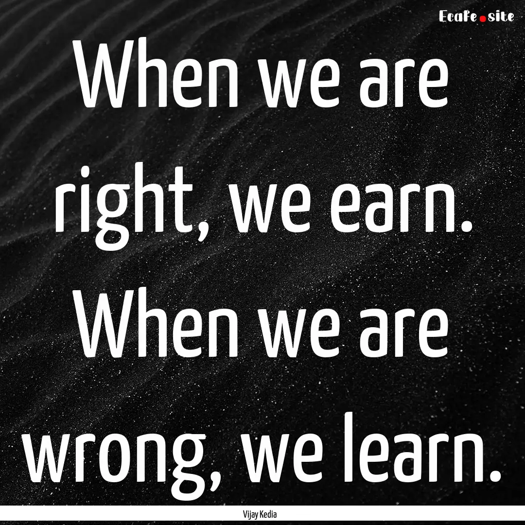 When we are right, we earn. When we are wrong,.... : Quote by Vijay Kedia