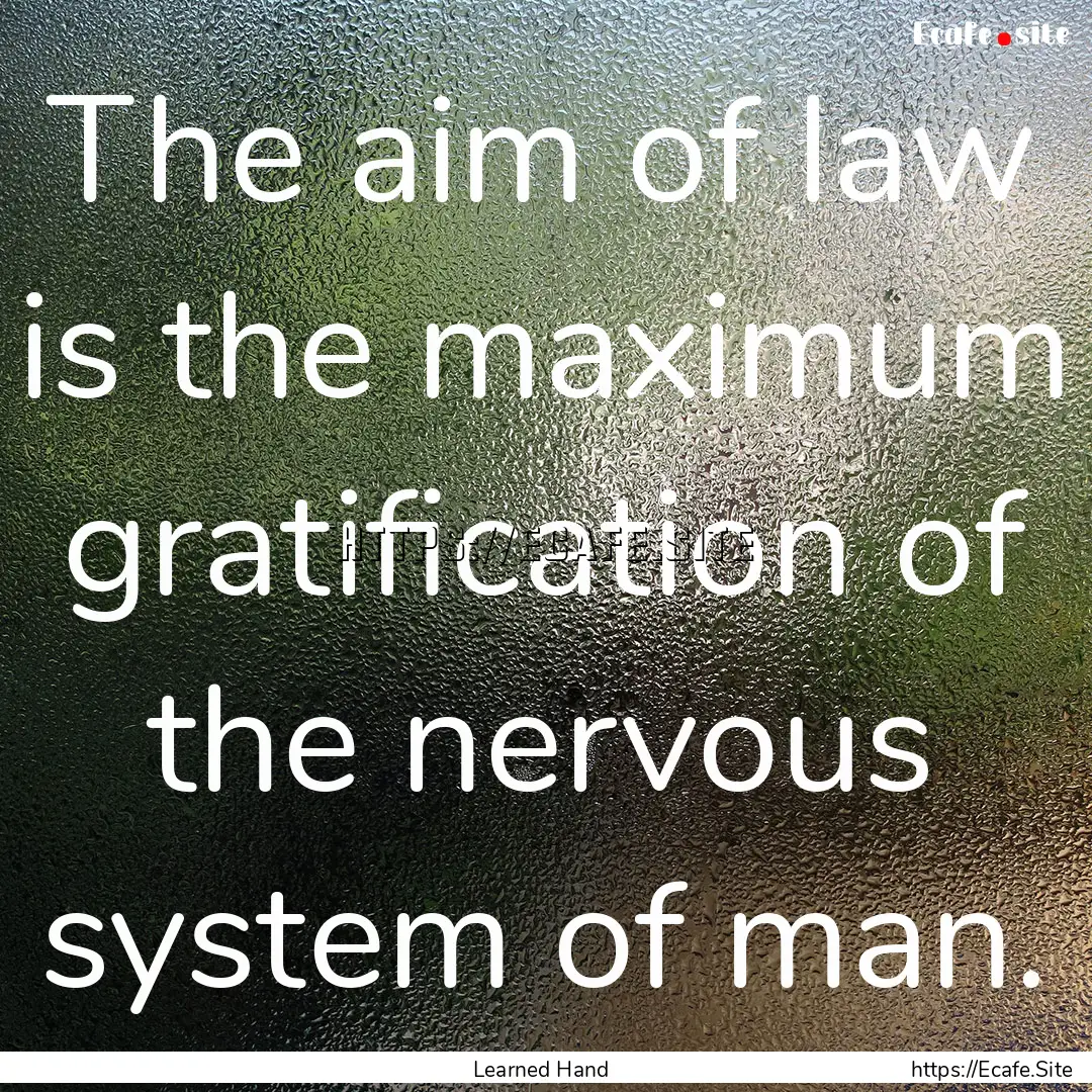 The aim of law is the maximum gratification.... : Quote by Learned Hand