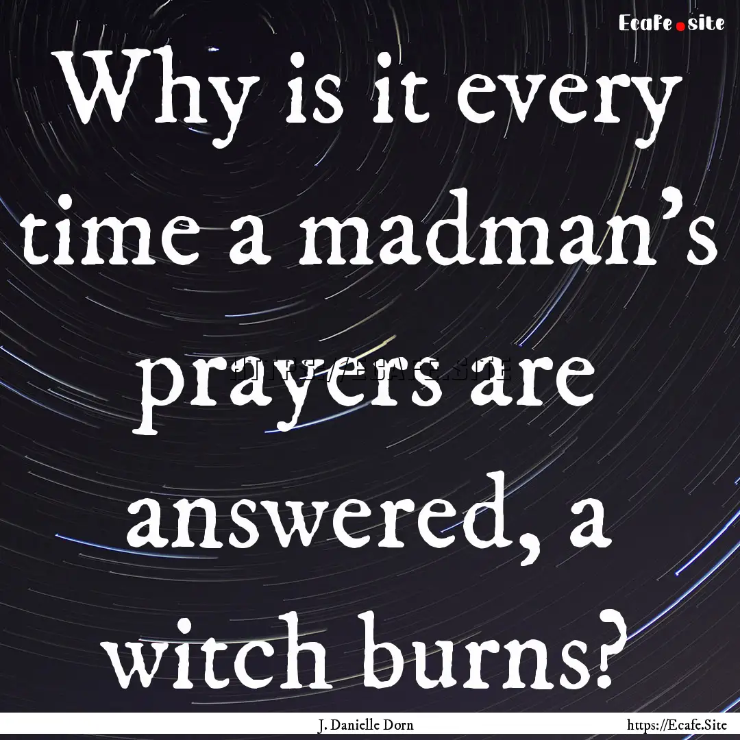 Why is it every time a madman's prayers are.... : Quote by J. Danielle Dorn