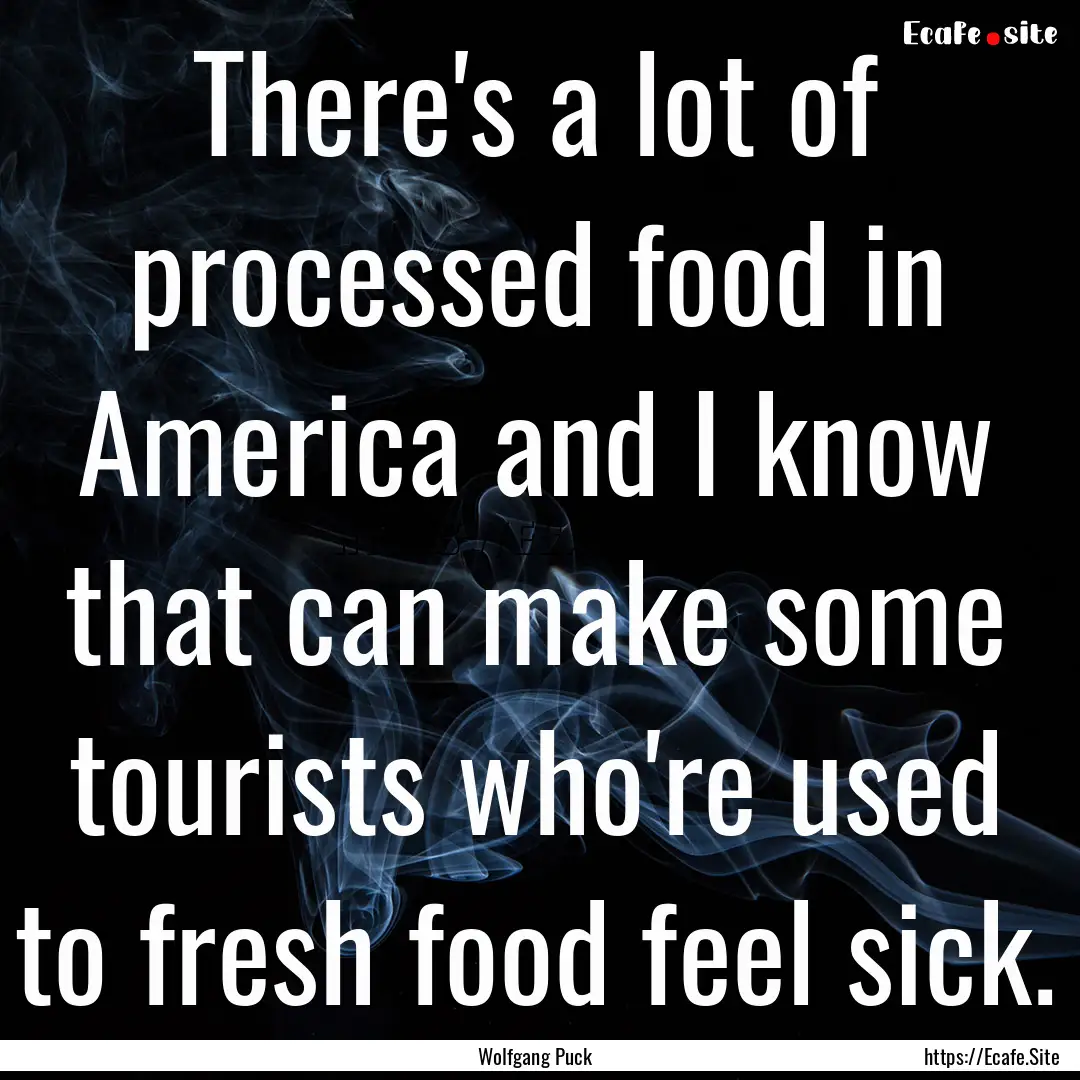 There's a lot of processed food in America.... : Quote by Wolfgang Puck