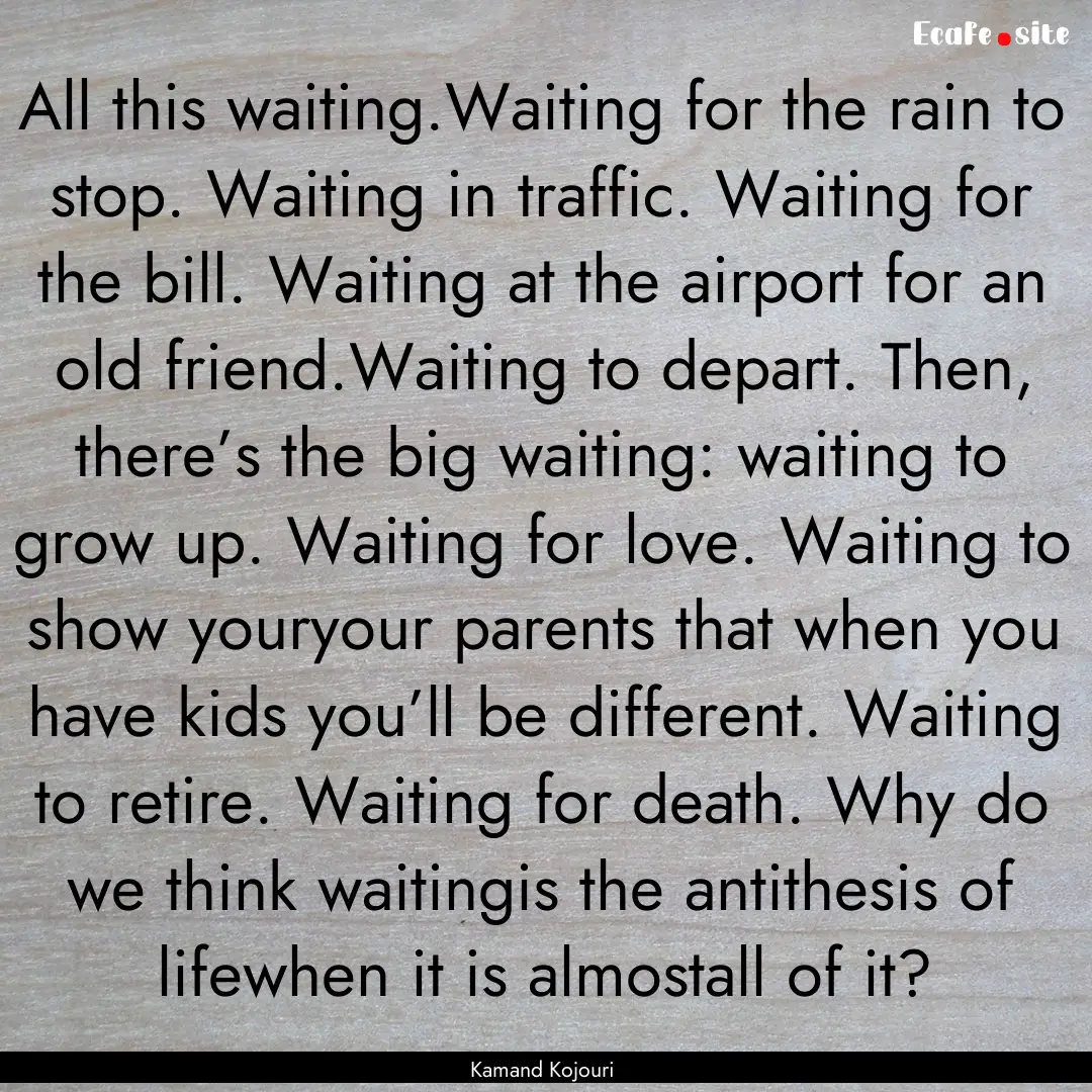 All this waiting.Waiting for the rain to.... : Quote by Kamand Kojouri