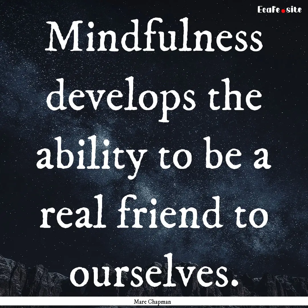 Mindfulness develops the ability to be a.... : Quote by Mare Chapman