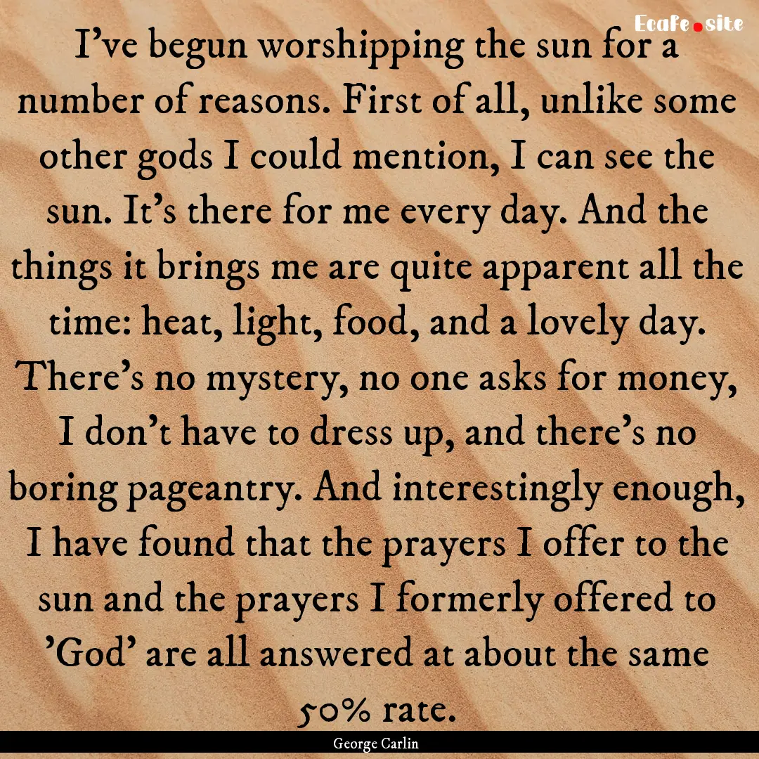 I've begun worshipping the sun for a number.... : Quote by George Carlin