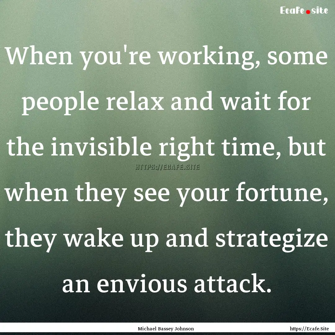 When you're working, some people relax and.... : Quote by Michael Bassey Johnson