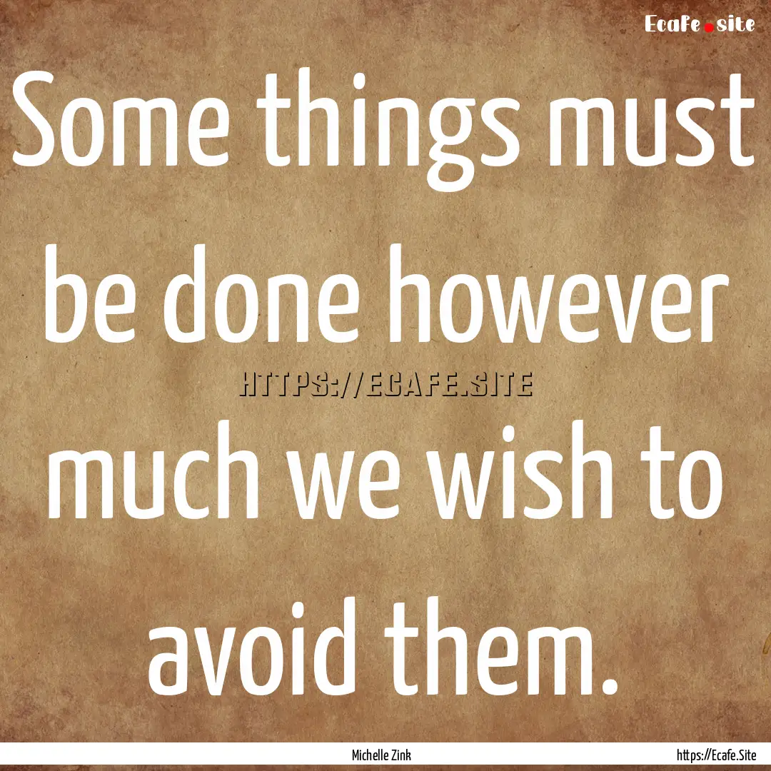 Some things must be done however much we.... : Quote by Michelle Zink