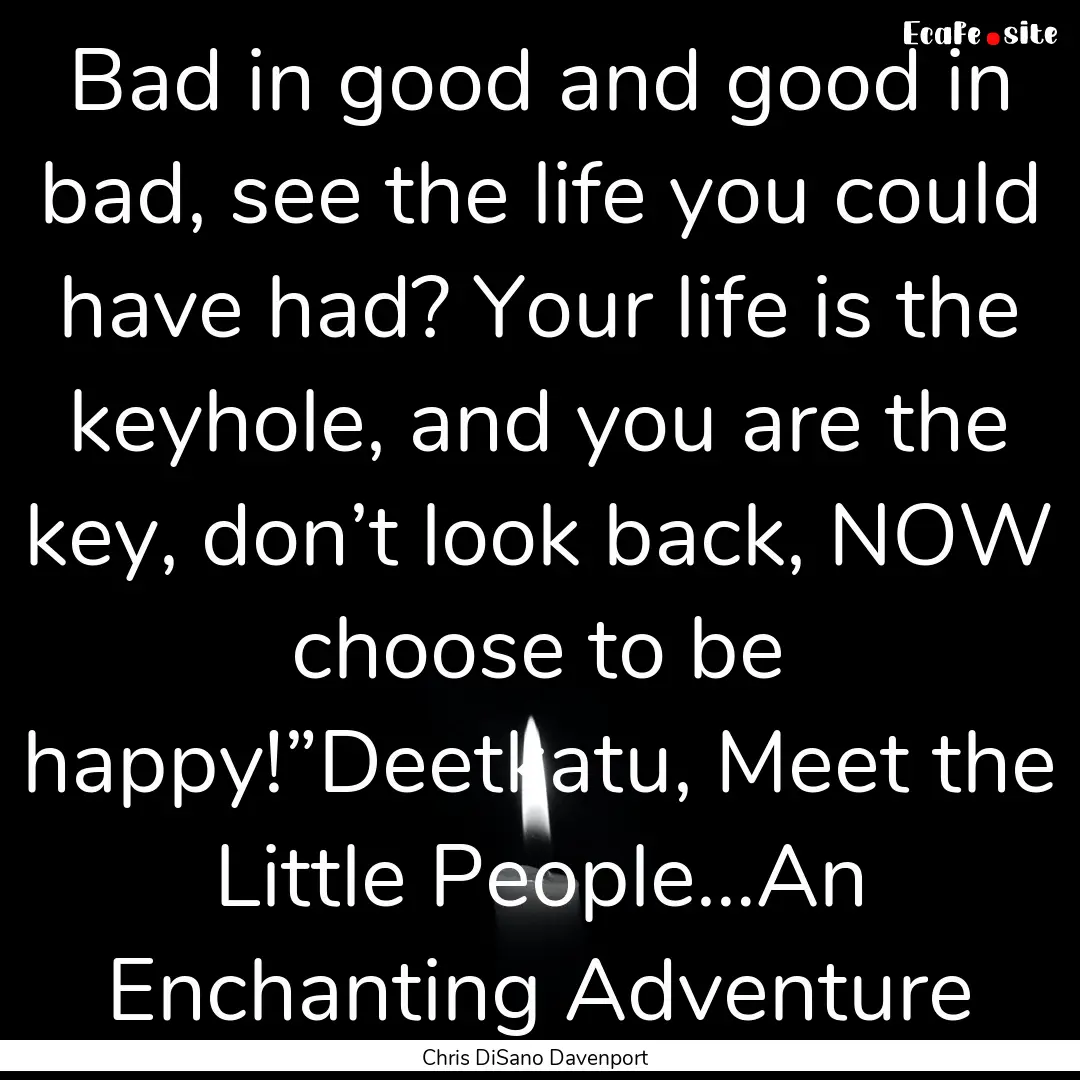 Bad in good and good in bad, see the life.... : Quote by Chris DiSano Davenport