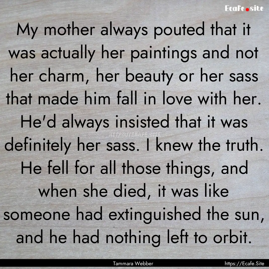 My mother always pouted that it was actually.... : Quote by Tammara Webber