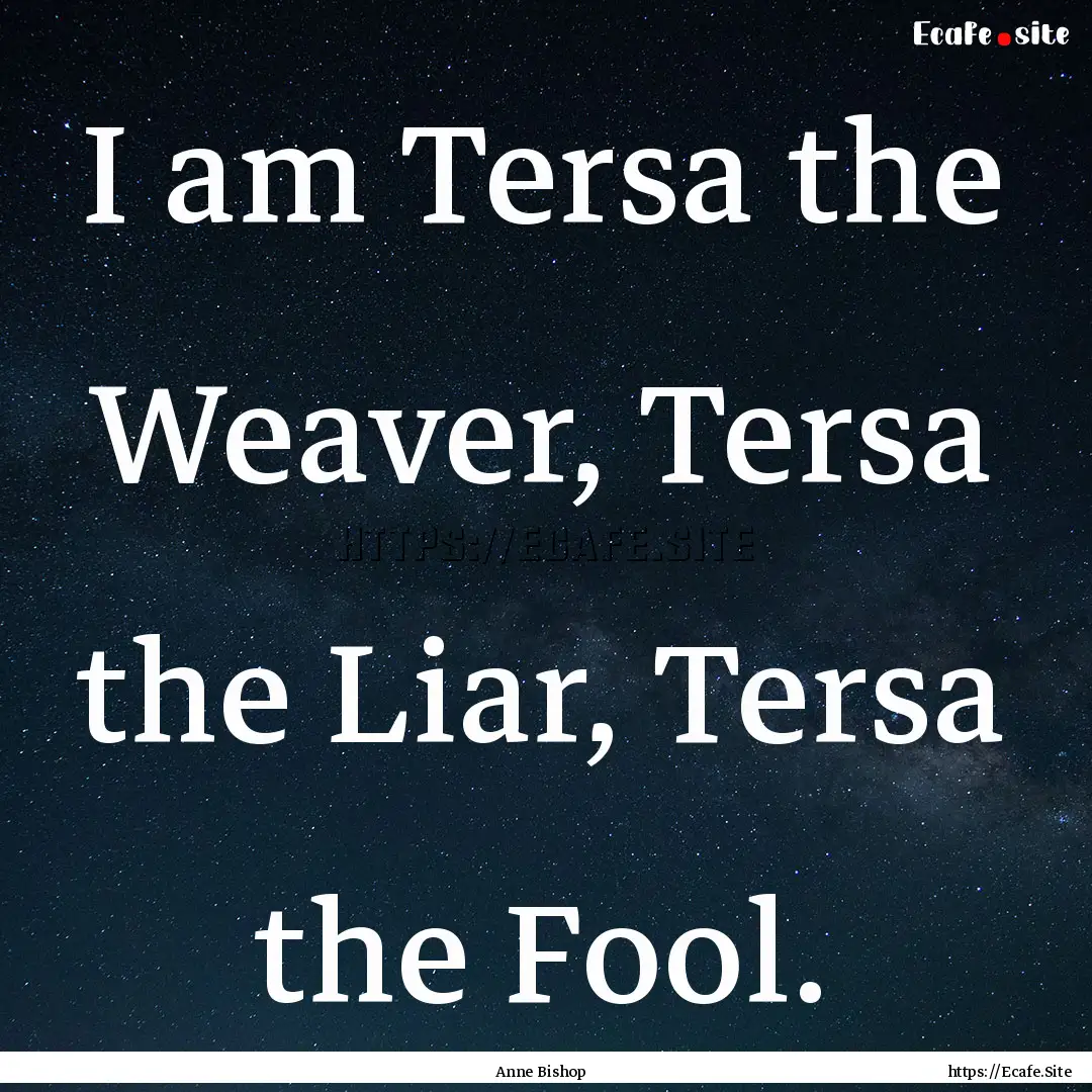 I am Tersa the Weaver, Tersa the Liar, Tersa.... : Quote by Anne Bishop