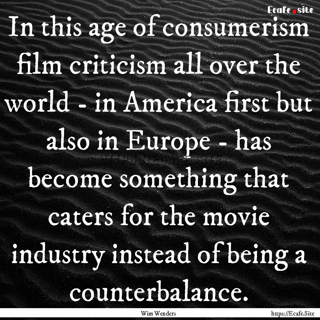 In this age of consumerism film criticism.... : Quote by Wim Wenders