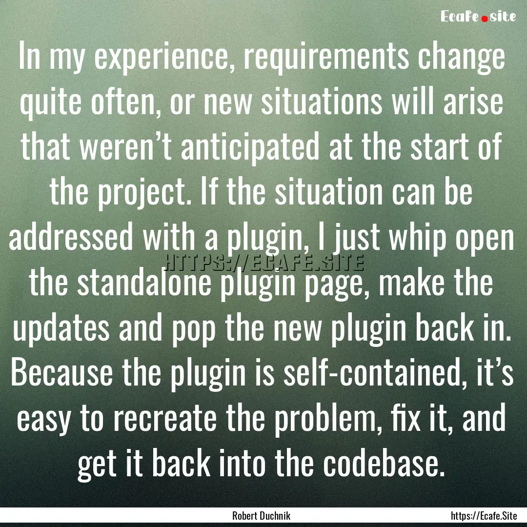 In my experience, requirements change quite.... : Quote by Robert Duchnik