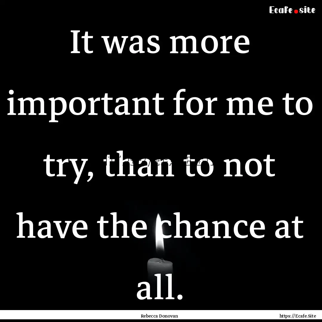 It was more important for me to try, than.... : Quote by Rebecca Donovan