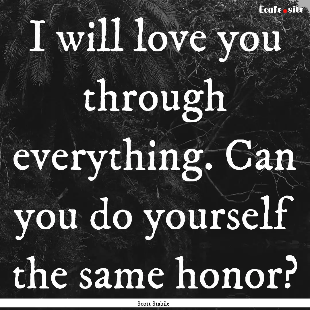 I will love you through everything. Can you.... : Quote by Scott Stabile