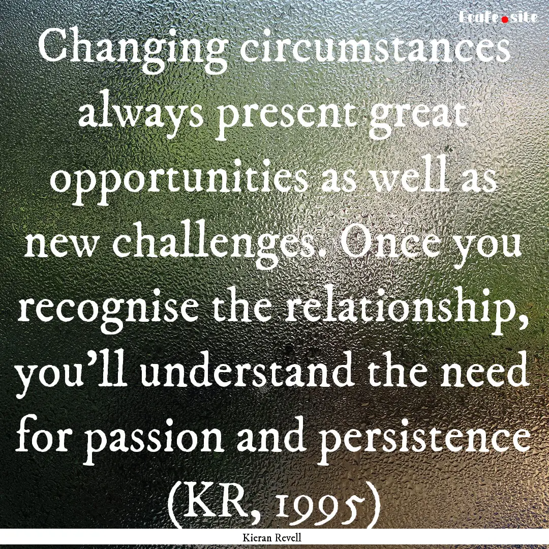 Changing circumstances always present great.... : Quote by Kieran Revell