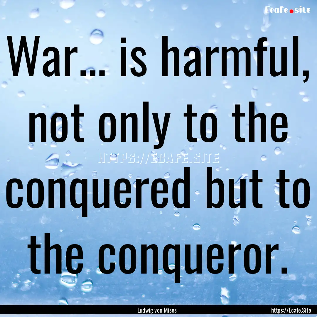 War... is harmful, not only to the conquered.... : Quote by Ludwig von Mises