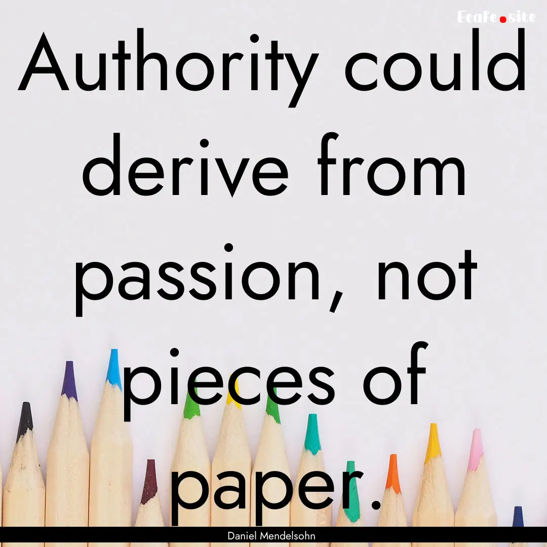 Authority could derive from passion, not.... : Quote by Daniel Mendelsohn