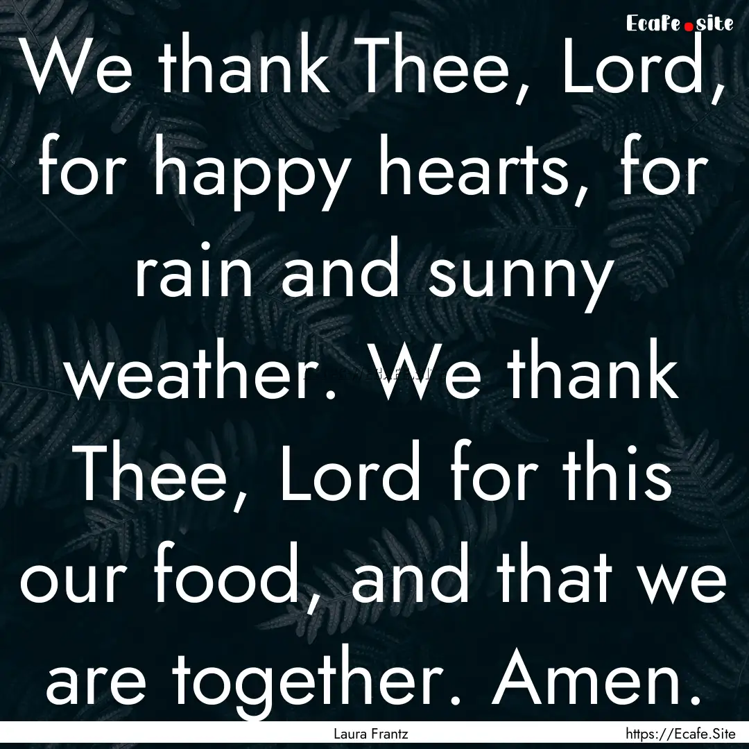 We thank Thee, Lord, for happy hearts, for.... : Quote by Laura Frantz