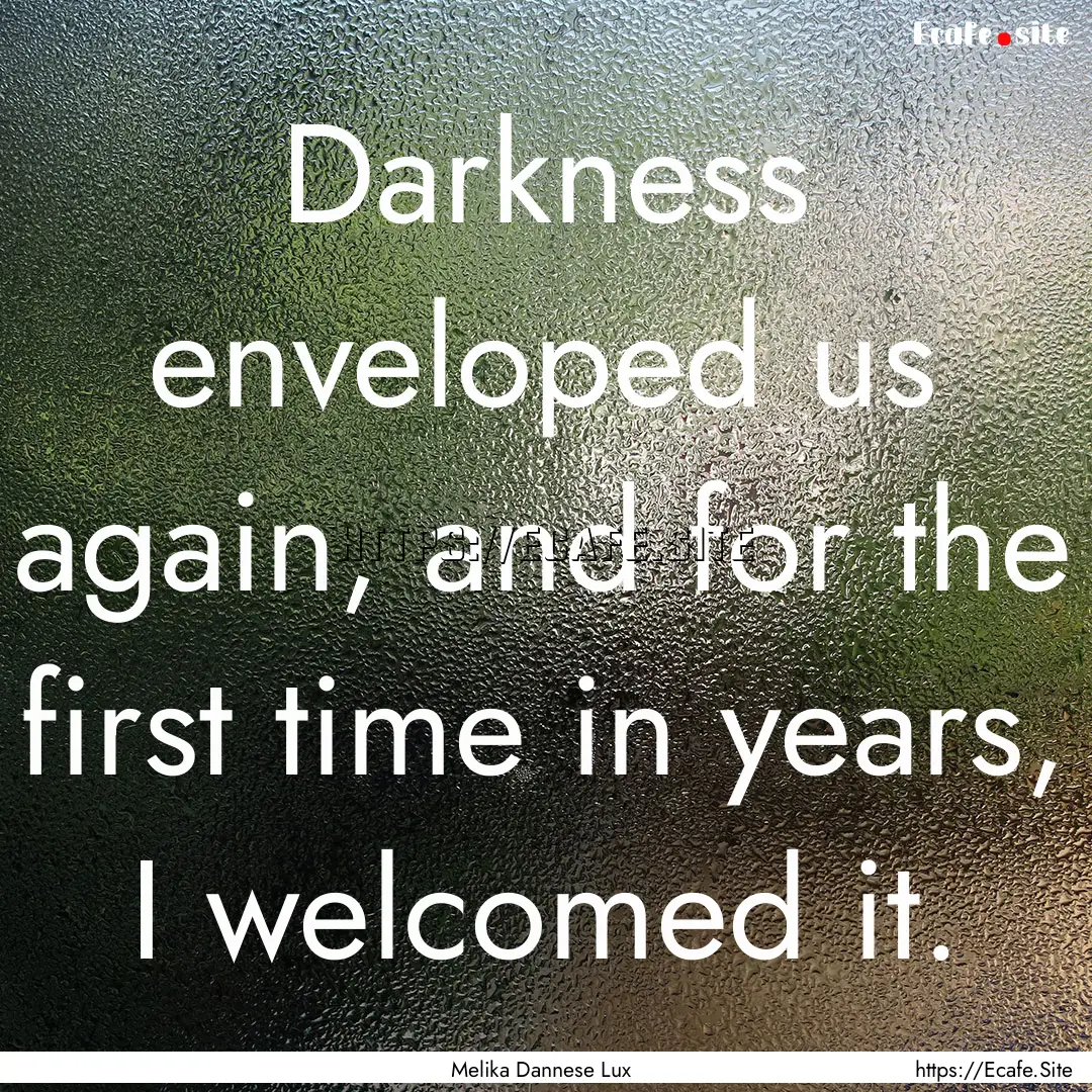 Darkness enveloped us again, and for the.... : Quote by Melika Dannese Lux