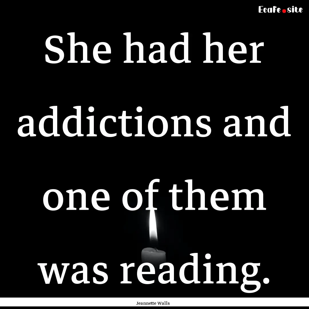 She had her addictions and one of them was.... : Quote by Jeannette Walls