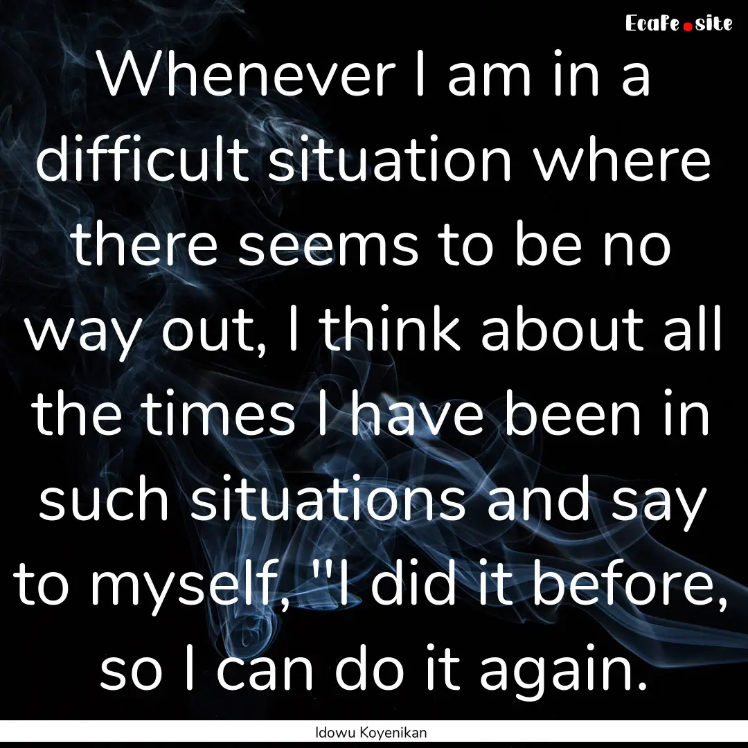 Whenever I am in a difficult situation where.... : Quote by Idowu Koyenikan