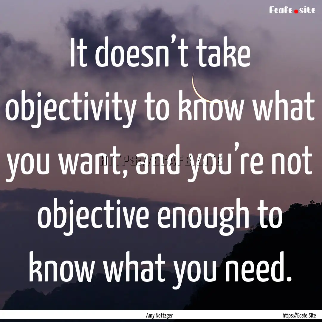 It doesn’t take objectivity to know what.... : Quote by Amy Neftzger