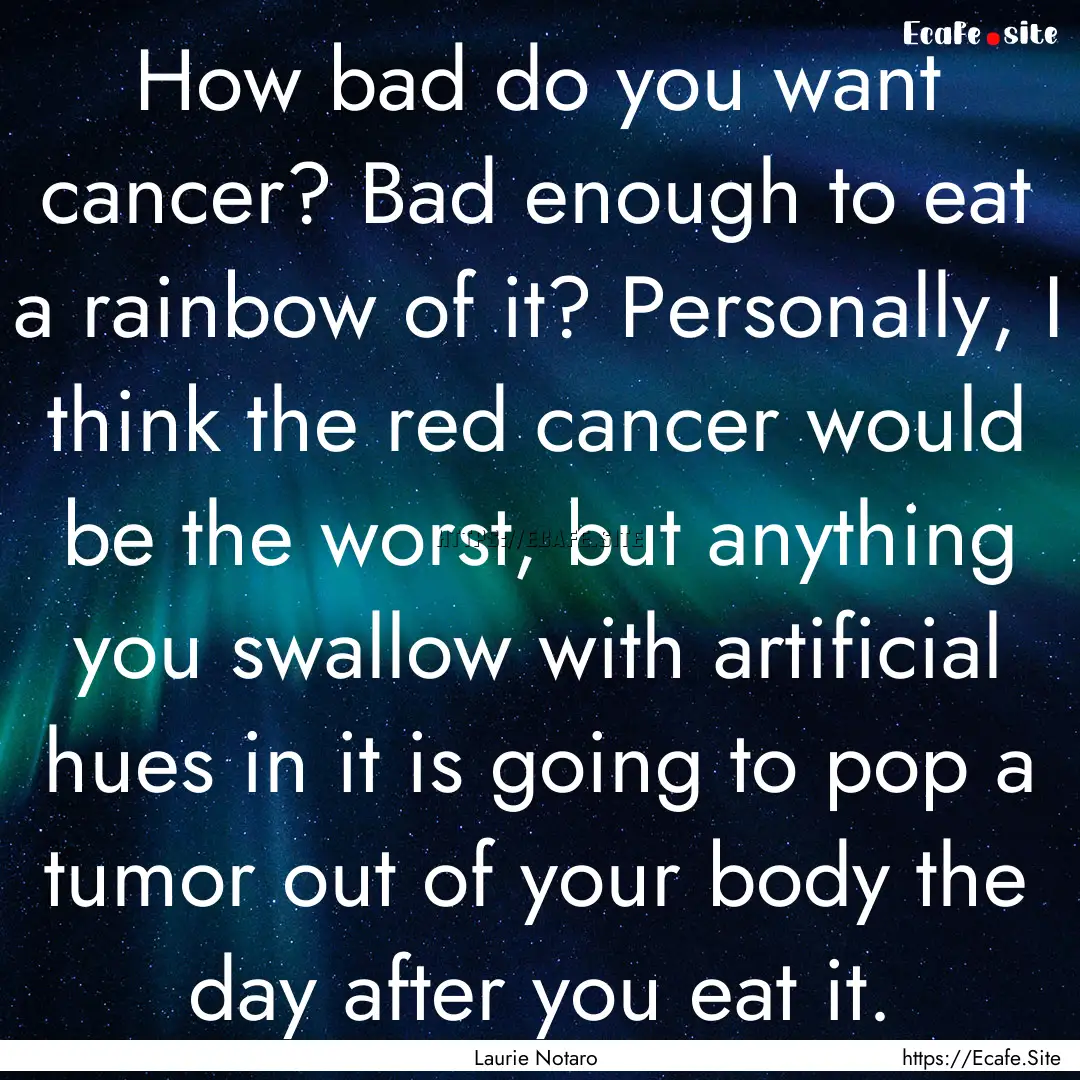 How bad do you want cancer? Bad enough to.... : Quote by Laurie Notaro