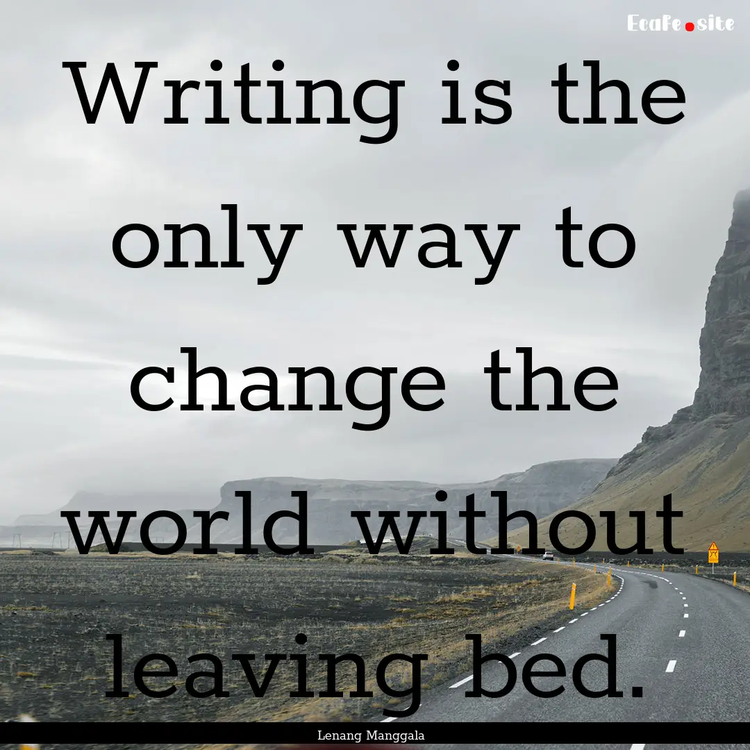 Writing is the only way to change the world.... : Quote by Lenang Manggala