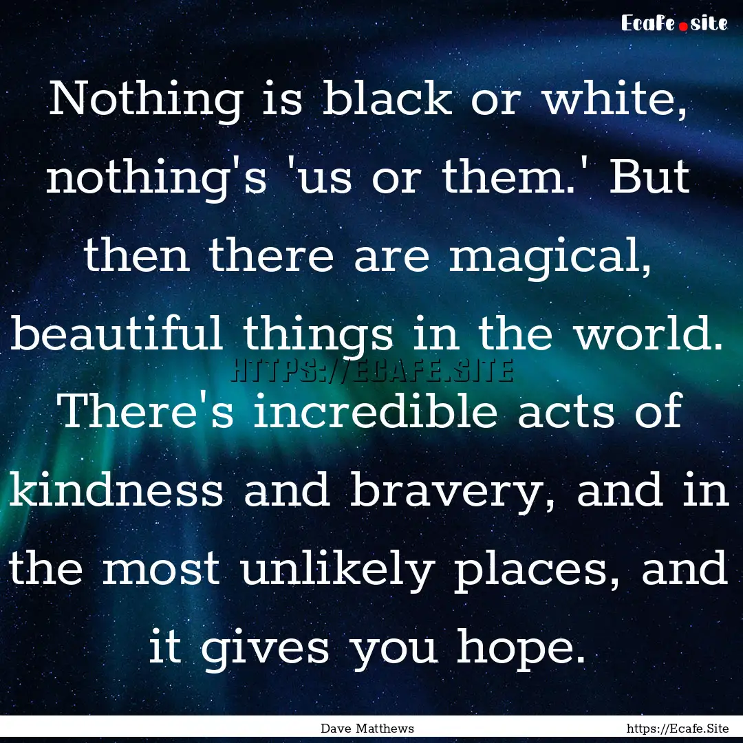 Nothing is black or white, nothing's 'us.... : Quote by Dave Matthews