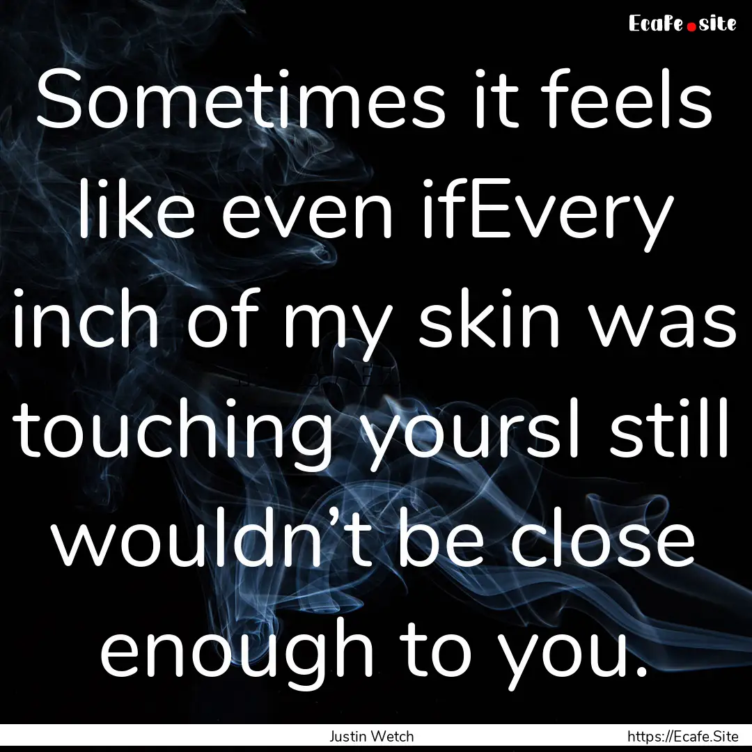 Sometimes it feels like even ifEvery inch.... : Quote by Justin Wetch