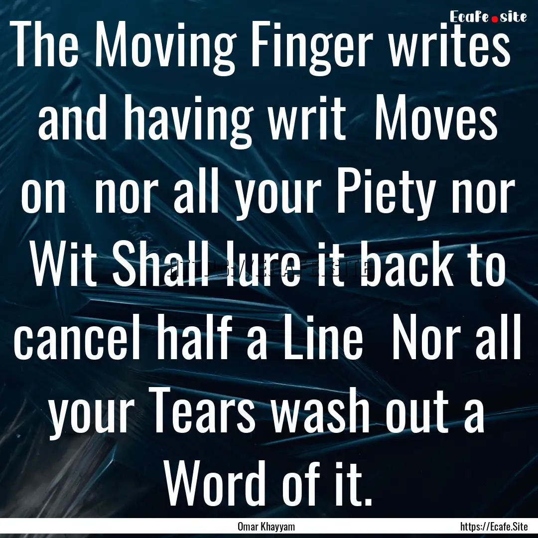 The Moving Finger writes and having writ.... : Quote by Omar Khayyam