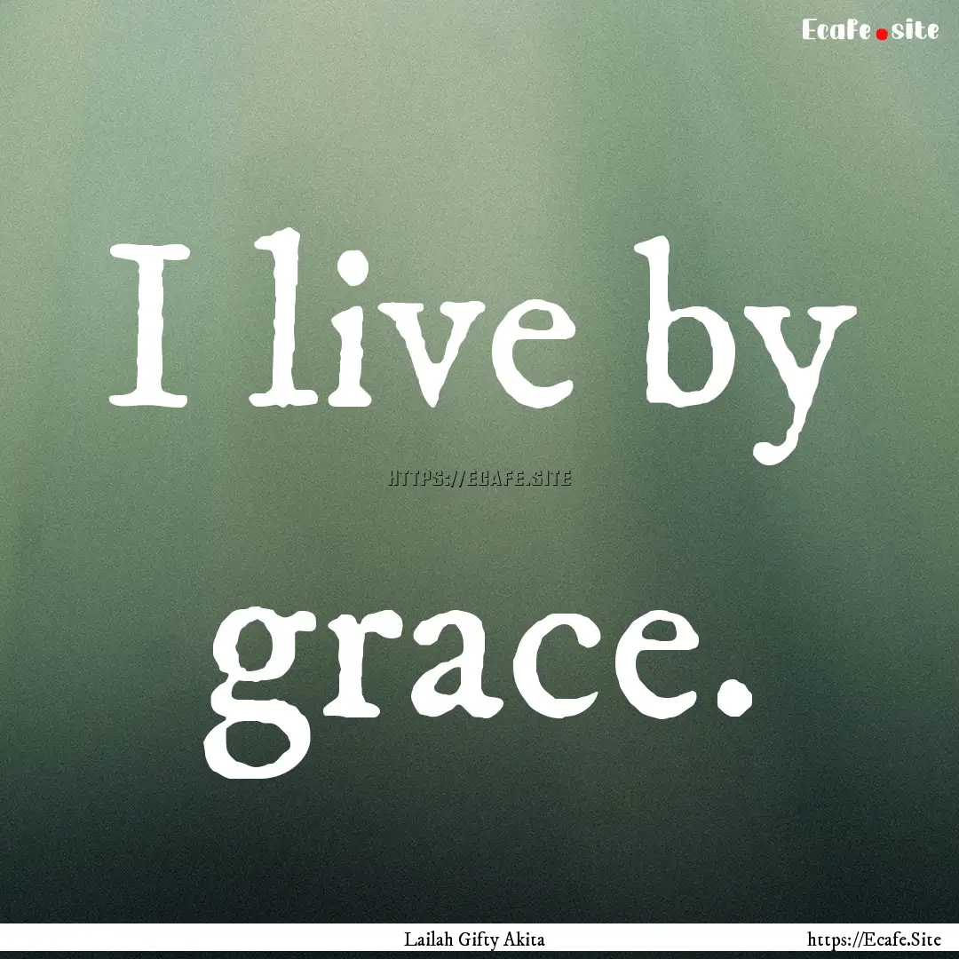 I live by grace. : Quote by Lailah Gifty Akita