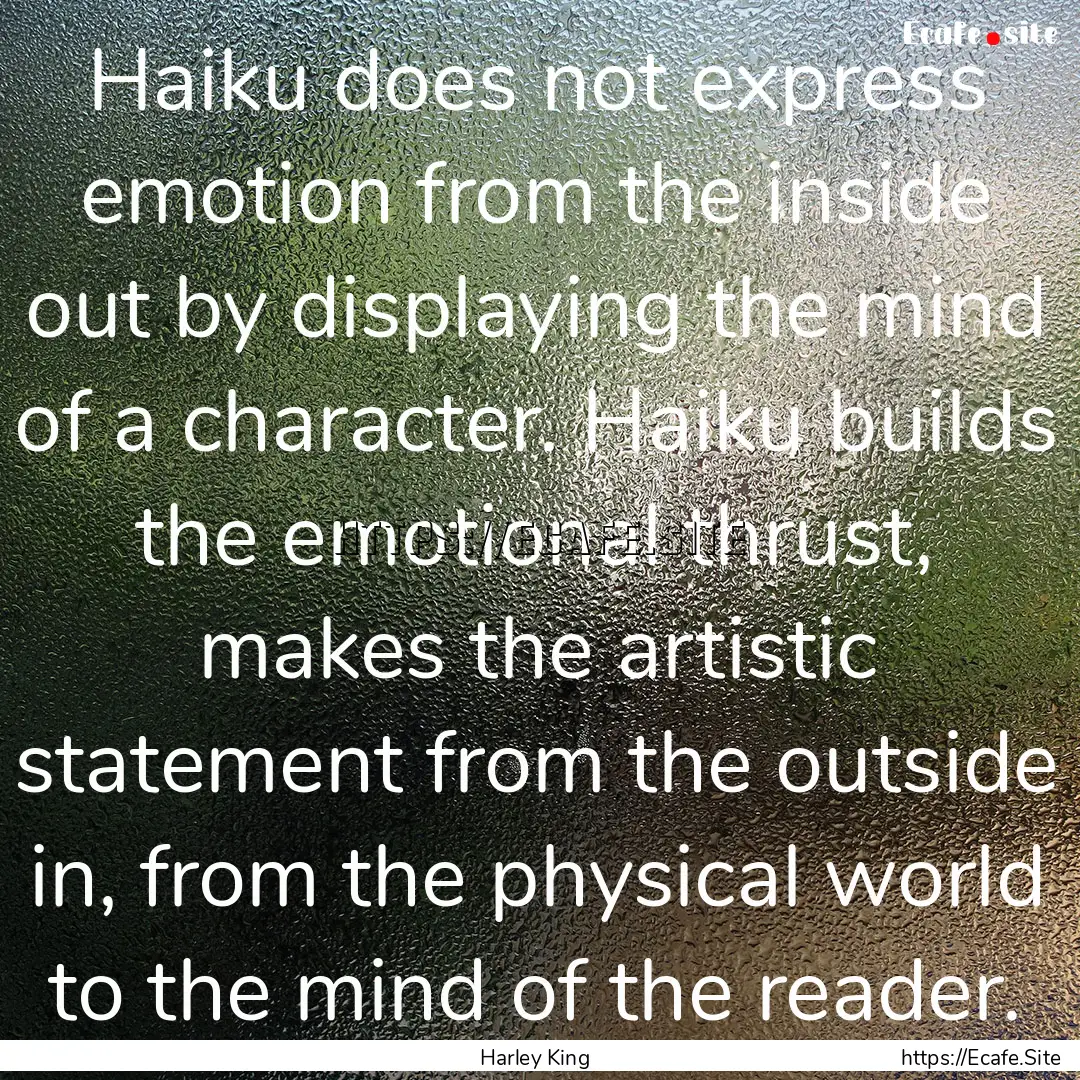 Haiku does not express emotion from the inside.... : Quote by Harley King