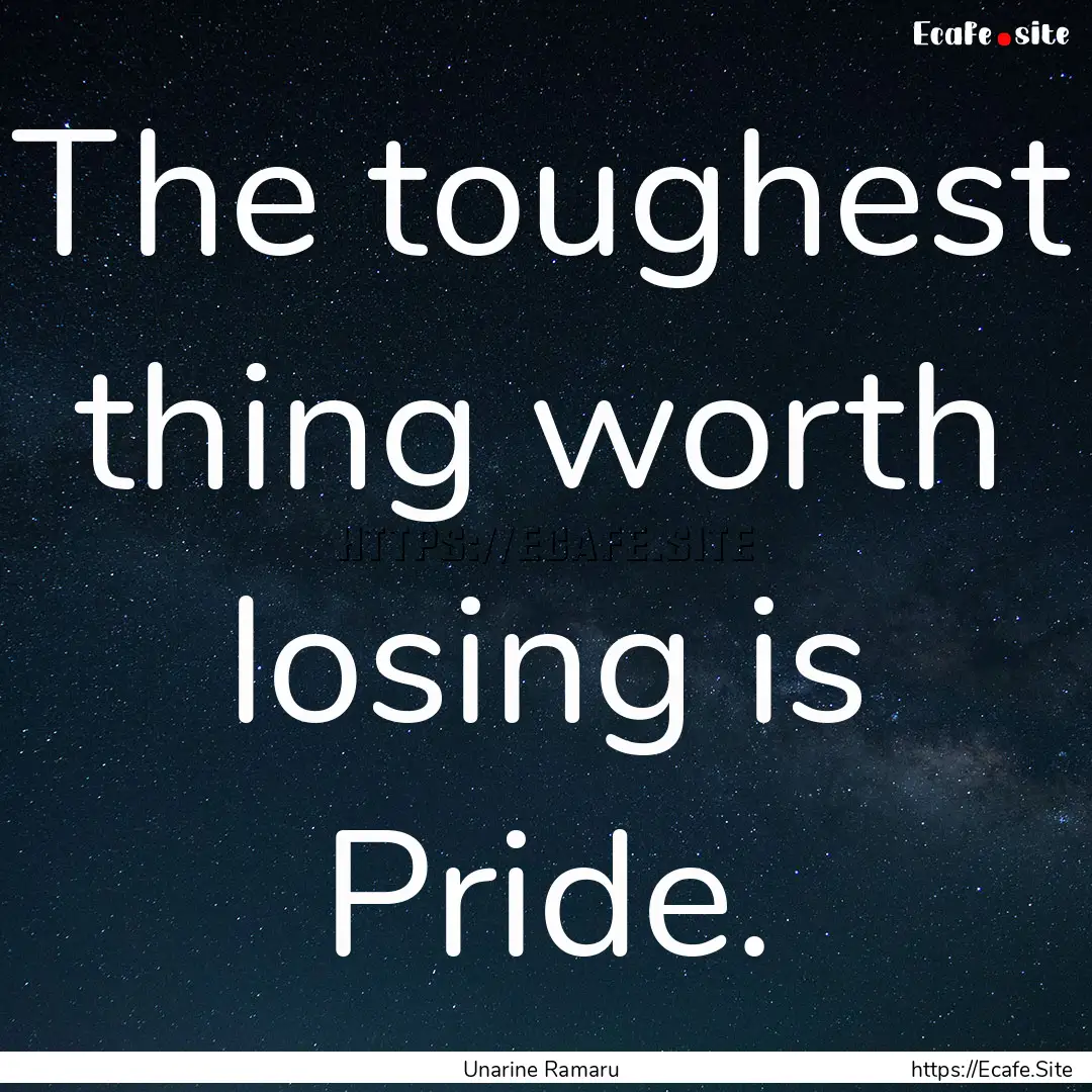 The toughest thing worth losing is Pride..... : Quote by Unarine Ramaru