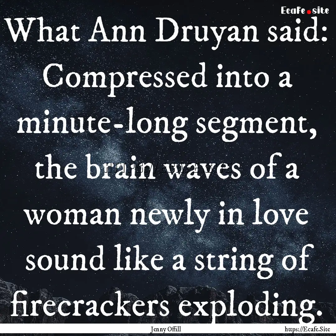 What Ann Druyan said: Compressed into a minute-long.... : Quote by Jenny Offill