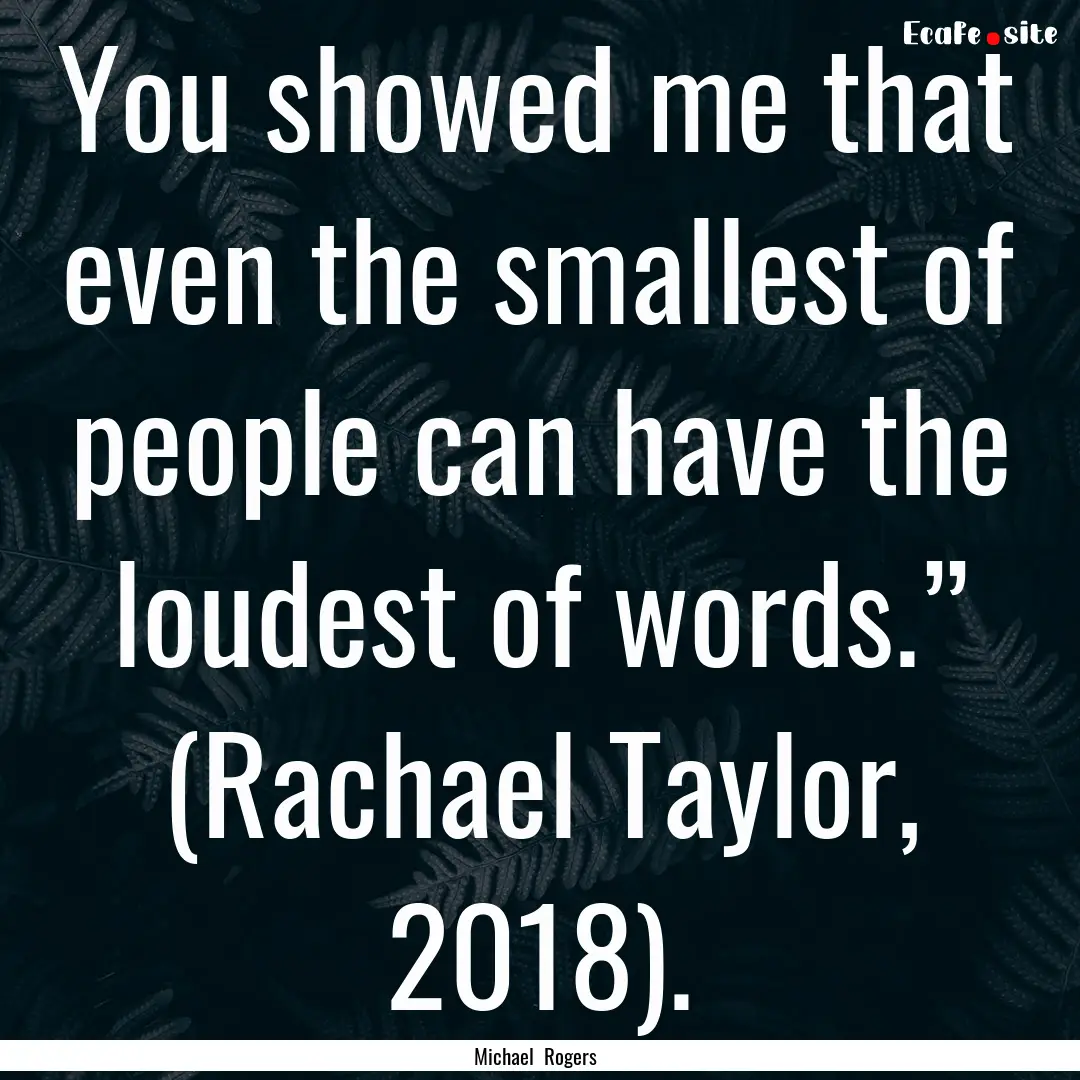 You showed me that even the smallest of people.... : Quote by Michael Rogers