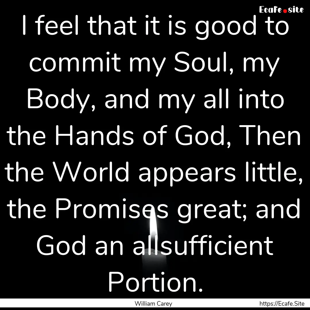 I feel that it is good to commit my Soul,.... : Quote by William Carey