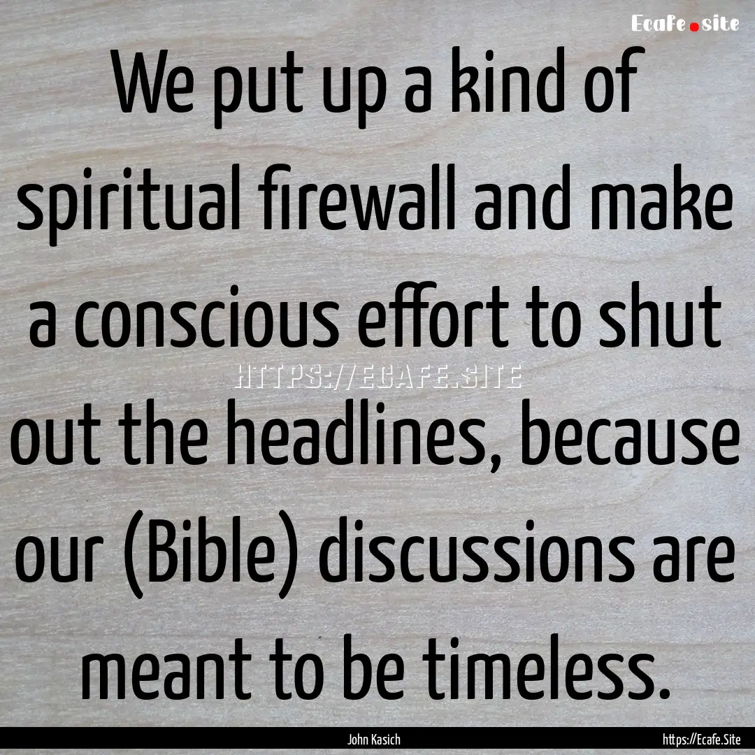 We put up a kind of spiritual firewall and.... : Quote by John Kasich