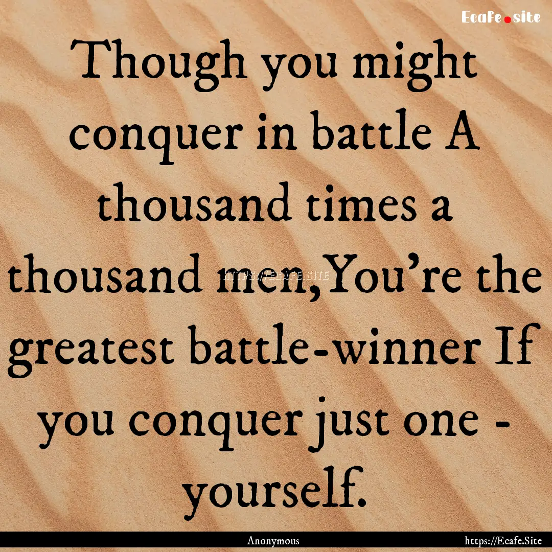 Though you might conquer in battle A thousand.... : Quote by Anonymous