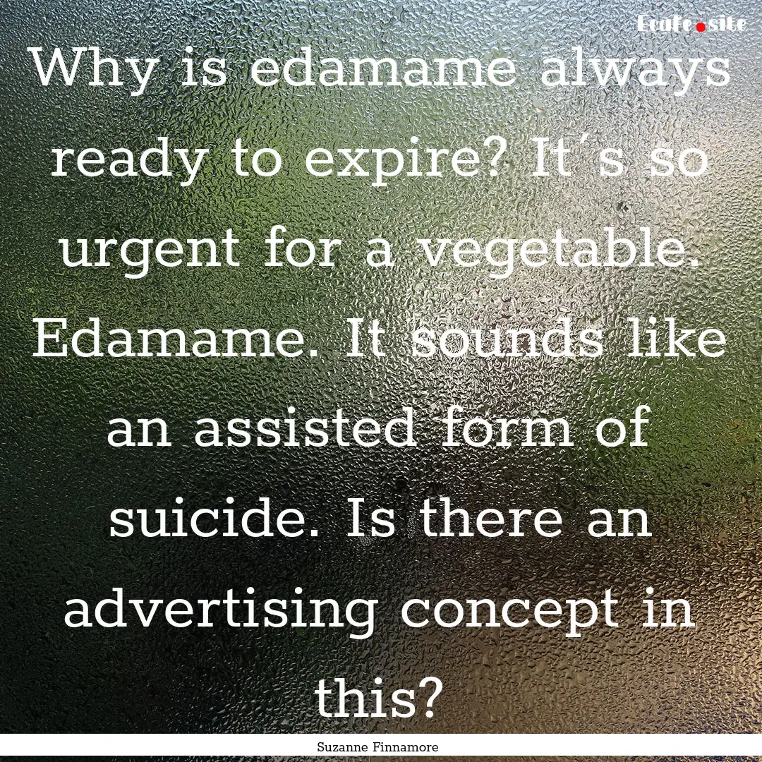 Why is edamame always ready to expire? It´s.... : Quote by Suzanne Finnamore