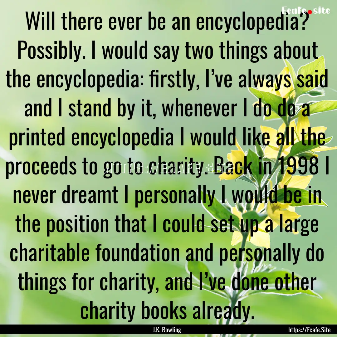 Will there ever be an encyclopedia? Possibly..... : Quote by J.K. Rowling