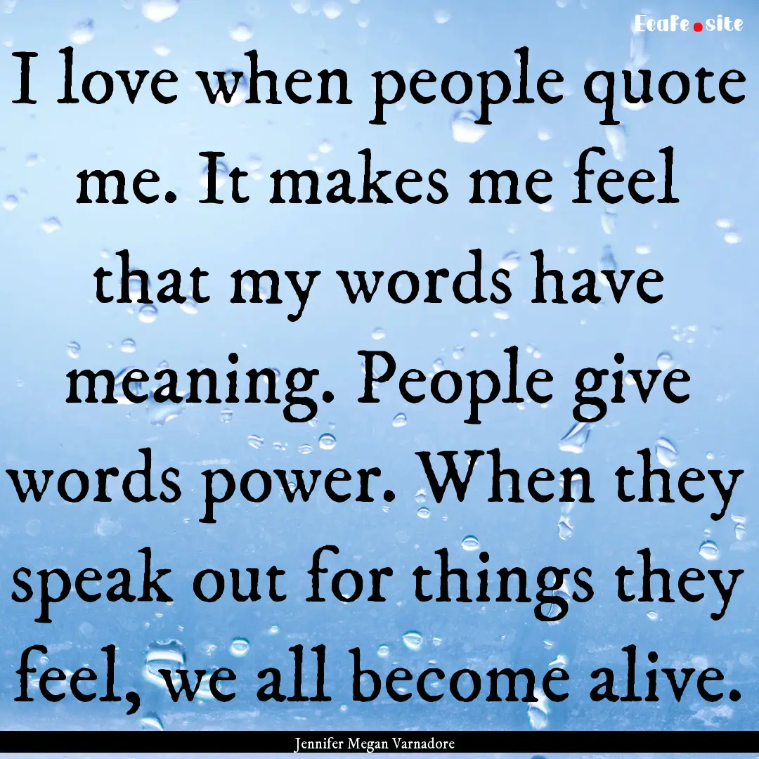 I love when people quote me. It makes me.... : Quote by Jennifer Megan Varnadore