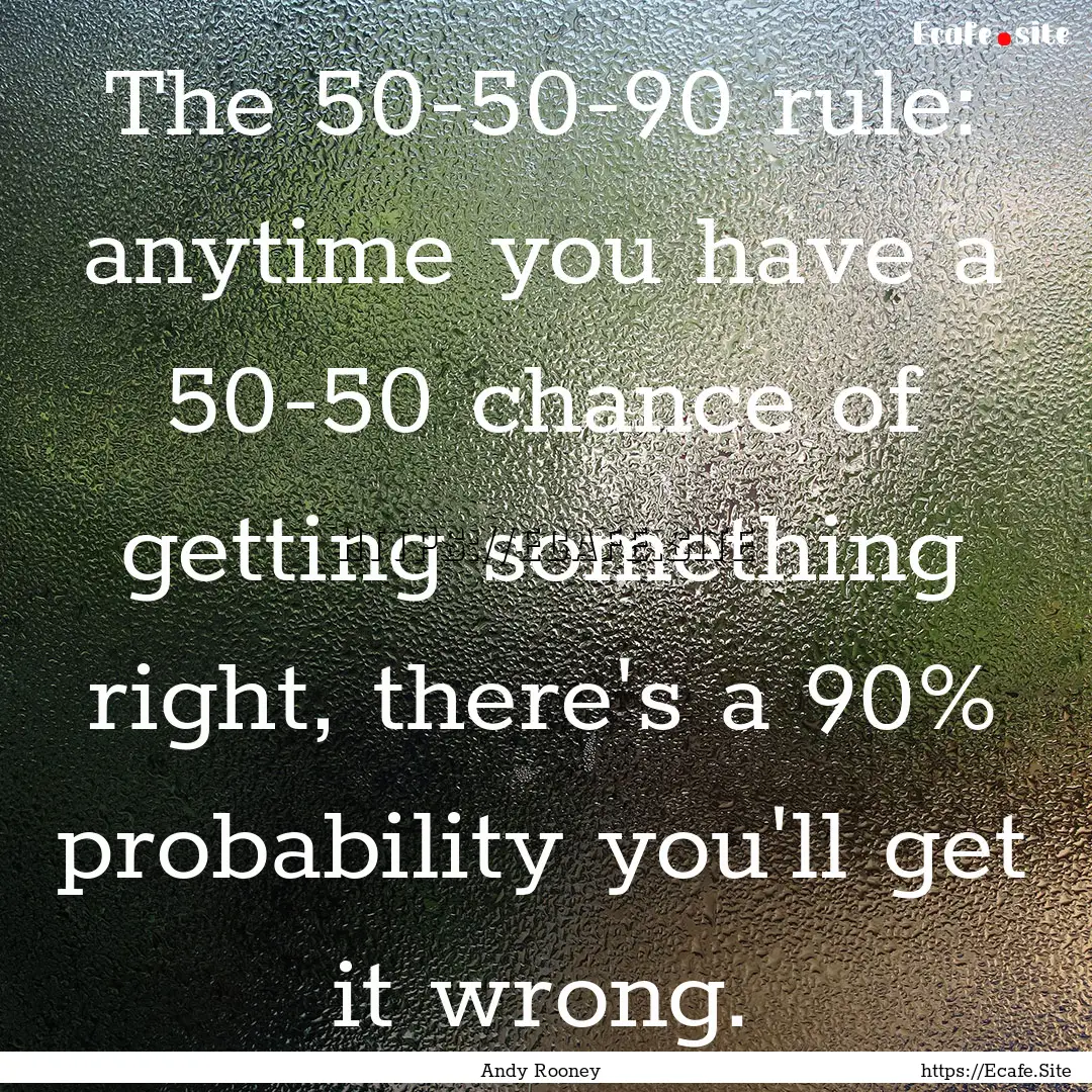 The 50-50-90 rule: anytime you have a 50-50.... : Quote by Andy Rooney