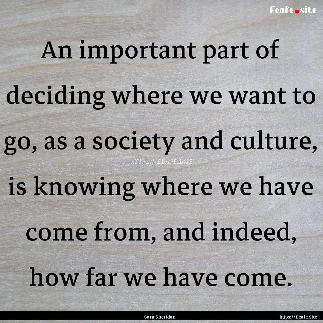 An important part of deciding where we want.... : Quote by Sara Sheridan