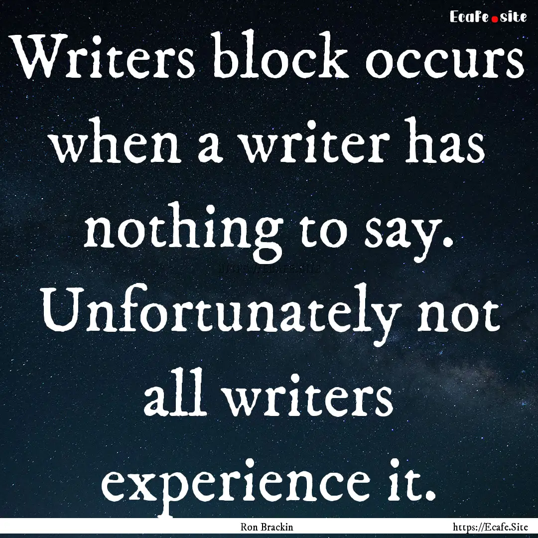 Writers block occurs when a writer has nothing.... : Quote by Ron Brackin